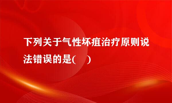 下列关于气性坏疽治疗原则说法错误的是( )