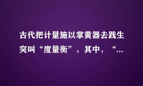 古代把计量施以掌黄器去践生突叫“度量衡”，其中，“衡”是测量（）的过程。（2.0 分）