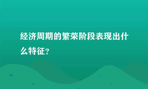 经济周期的繁荣阶段表现出什么特征？