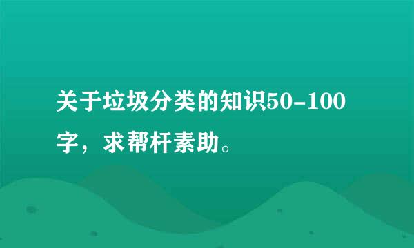 关于垃圾分类的知识50-100字，求帮杆素助。