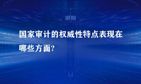 国家审计的权威性特点表现在哪些方面?