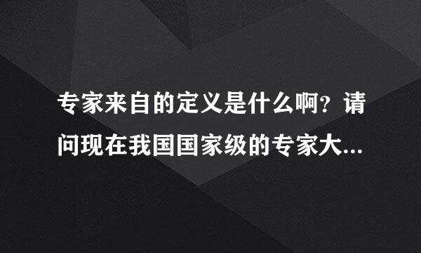 专家来自的定义是什么啊？请问现在我国国家级的专家大概有多少啊？