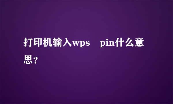 打印机输入wps pin什么意思？