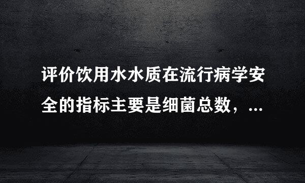 评价饮用水水质在流行病学安全的指标主要是细菌总数，大肠菌来自群，余氯。()