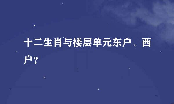 十二生肖与楼层单元东户、西户？