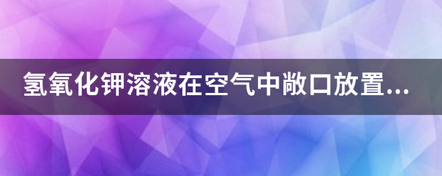 氢氧化钾溶液在空气中敞口放置容易变质，