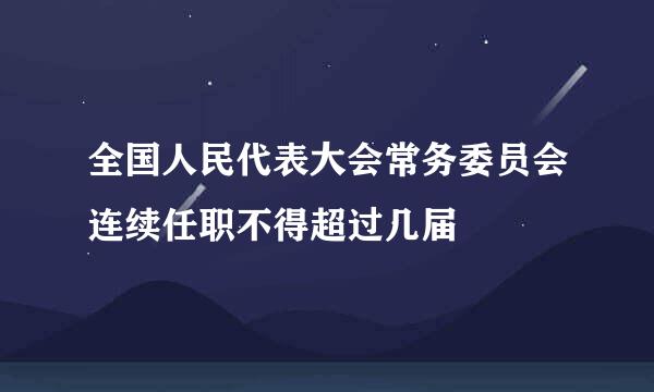 全国人民代表大会常务委员会连续任职不得超过几届