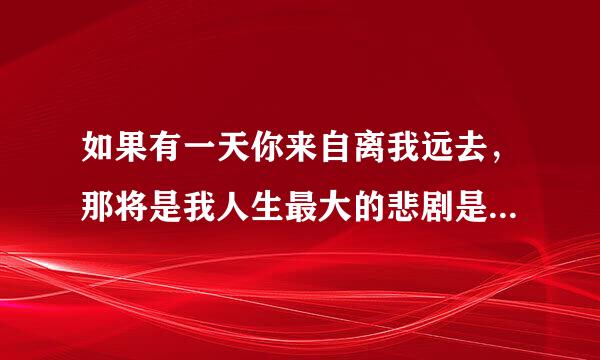 如果有一天你来自离我远去，那将是我人生最大的悲剧是什么歌曲？