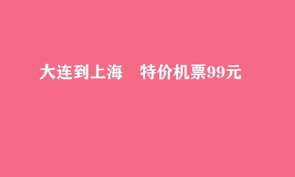 大连到上海 特价机票99元