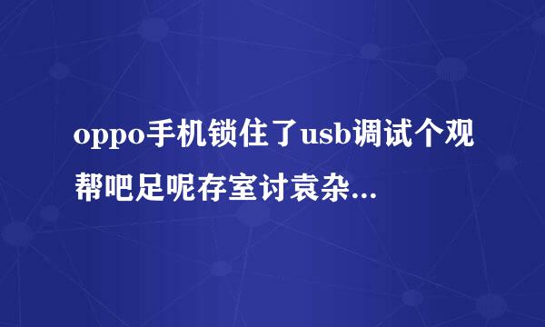 oppo手机锁住了usb调试个观帮吧足呢存室讨袁杂怎么打开