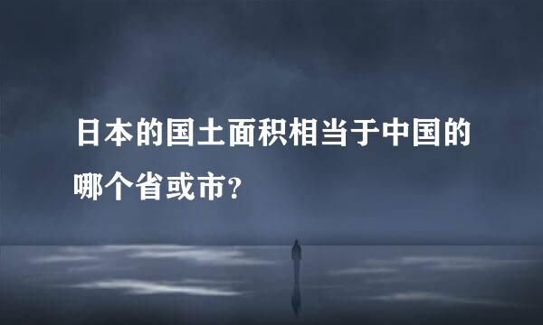 日本的国土面积相当于中国的哪个省或市？