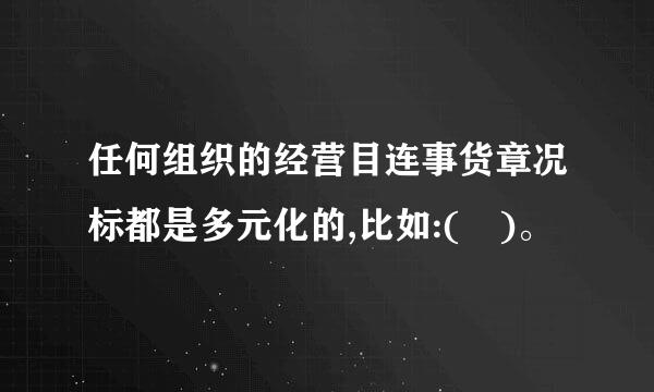 任何组织的经营目连事货章况标都是多元化的,比如:( )。