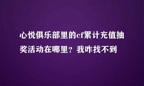 心悦俱乐部里的cf累计充值抽奖活动在哪里？我咋找不到