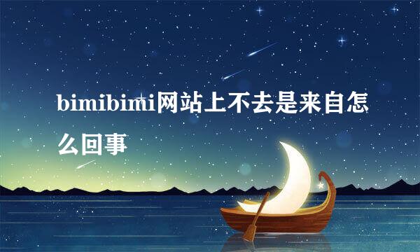 bimibimi网站上不去是来自怎么回事