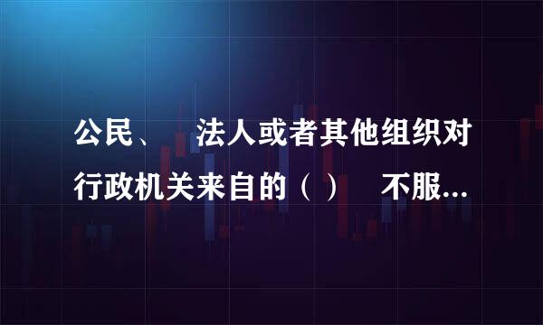 公民、 法人或者其他组织对行政机关来自的（） 不服， 不可以申请行政复议。