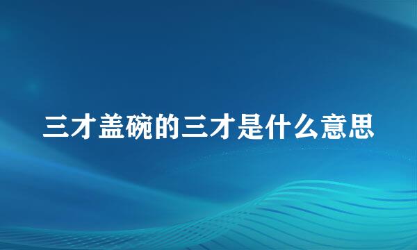 三才盖碗的三才是什么意思