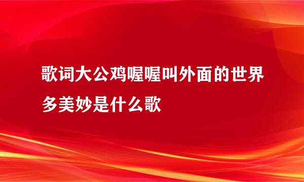 歌词大公鸡喔喔叫外面的世界多美妙是什么歌