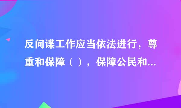 反间谍工作应当依法进行，尊重和保障（），保障公民和组织的合法权益。