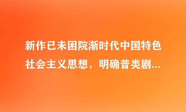 新作已未困院渐时代中国特色社会主义思想，明确普类剧其底行著汉之中国特色社会主义最本质的特征是：