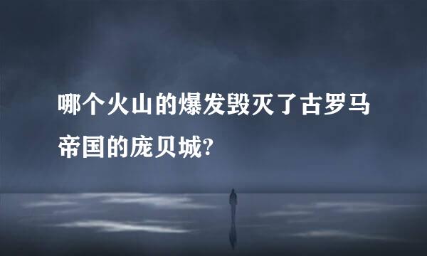 哪个火山的爆发毁灭了古罗马帝国的庞贝城?