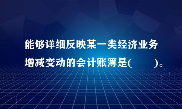 能够详细反映某一类经济业务增减变动的会计账簿是(  )。