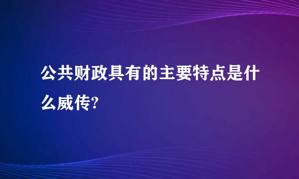 公共财政具有的主要特点是什么威传?