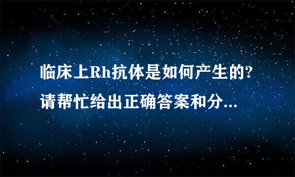 临床上Rh抗体是如何产生的?请帮忙给出正确答案和分析，谢谢！