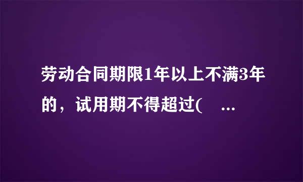 劳动合同期限1年以上不满3年的，试用期不得超过( )个月。A.1 B.2C.3 D.4请帮忙给出正确答案和分析，谢谢！