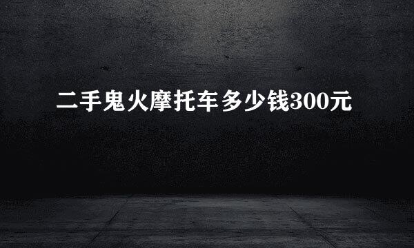 二手鬼火摩托车多少钱300元