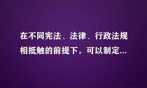 在不同宪法、法律、行政法规相抵触的前提下，可以制定地方性法规的是（）