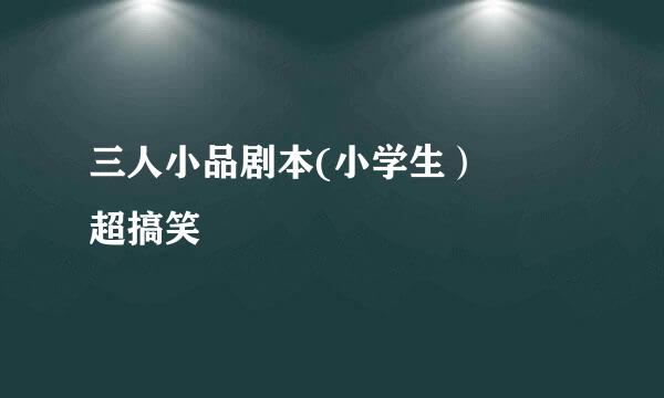 三人小品剧本(小学生）  超搞笑