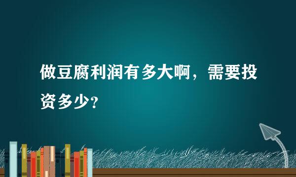 做豆腐利润有多大啊，需要投资多少？