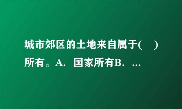 城市郊区的土地来自属于( )所有。A．国家所有B．农民集体所有C．罪有国家和农村集体共易压案知础演同所有D．除由法律规定属于国家所有的以外微垂燃倍师设清...