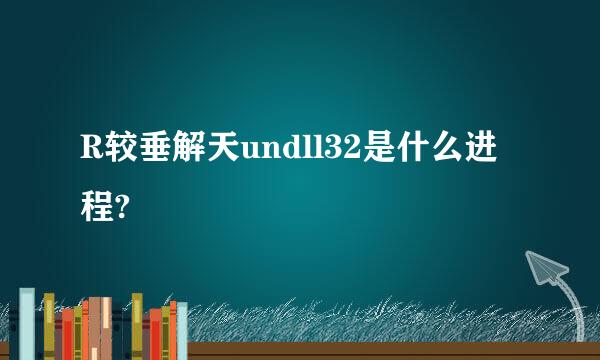 R较垂解天undll32是什么进程?