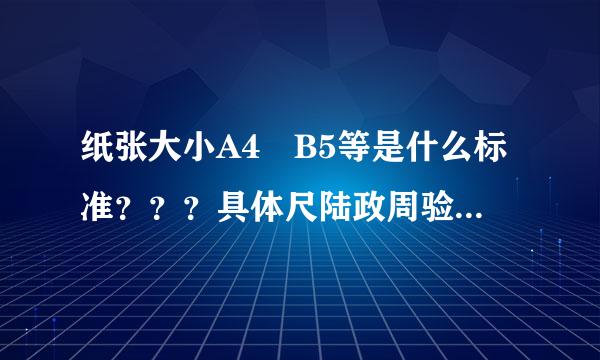 纸张大小A4 B5等是什么标准？？？具体尺陆政周验述承寸如何？？？