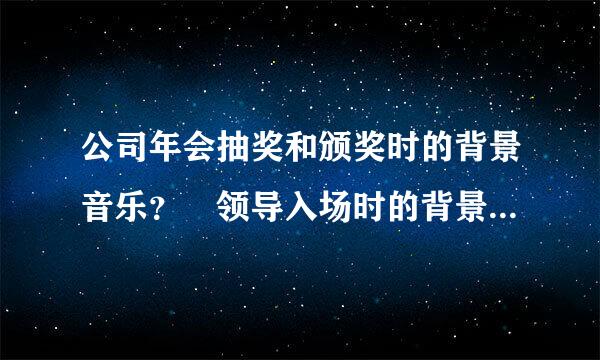 公司年会抽奖和颁奖时的背景音乐？ 领导入场时的背景音乐？ 抽奖时的背景音乐？