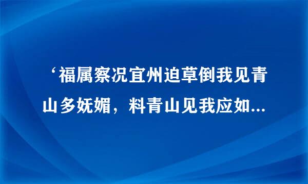 ‘福属察况宜州迫草倒我见青山多妩媚，料青山见我应如是’是什么意思