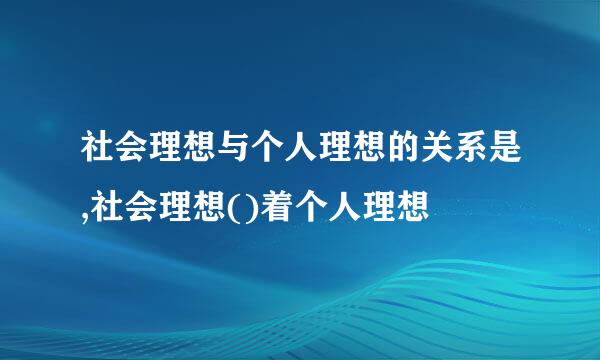 社会理想与个人理想的关系是,社会理想()着个人理想