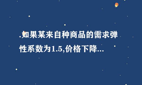 .如果某来自种商品的需求弹性系数为1.5,价格下降时总收益将(    )