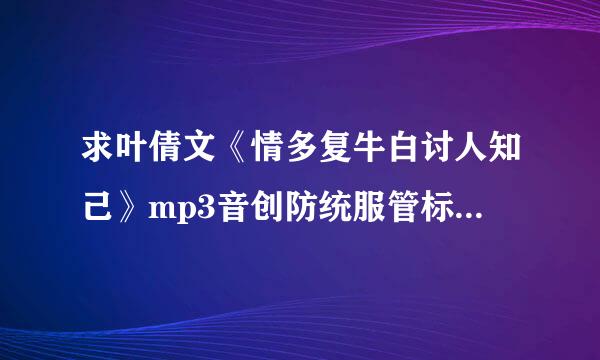 求叶倩文《情多复牛白讨人知己》mp3音创防统服管标控乐百度云资源