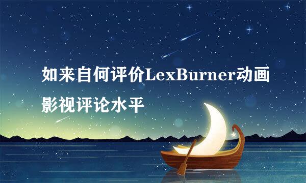 如来自何评价LexBurner动画影视评论水平