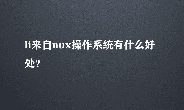 li来自nux操作系统有什么好处？