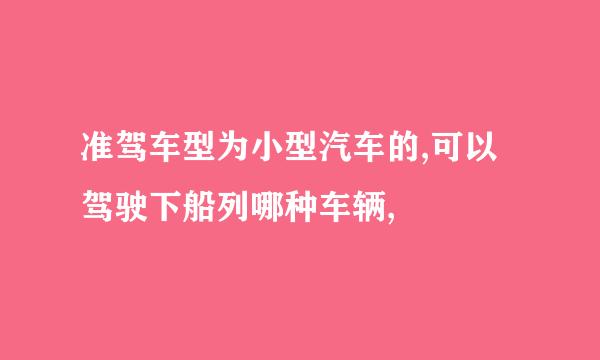 准驾车型为小型汽车的,可以驾驶下船列哪种车辆,