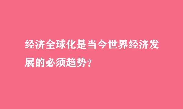 经济全球化是当今世界经济发展的必须趋势？