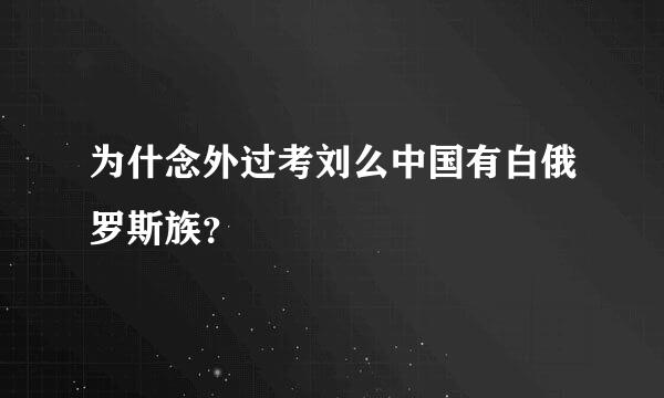 为什念外过考刘么中国有白俄罗斯族？