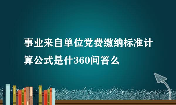 事业来自单位党费缴纳标准计算公式是什360问答么