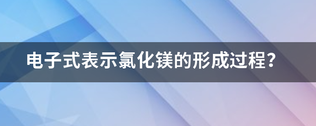 电子式表示氯化镁的形成过程？