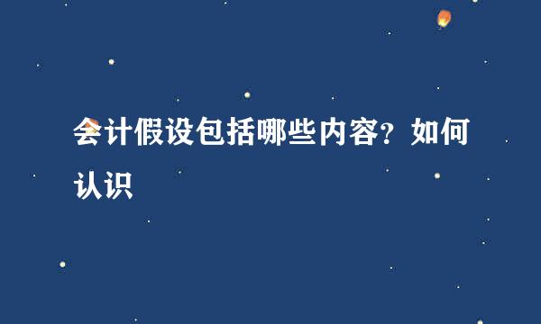 会计假设包括哪些内容？如何认识