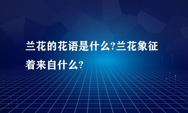 兰花的花语是什么?兰花象征着来自什么?