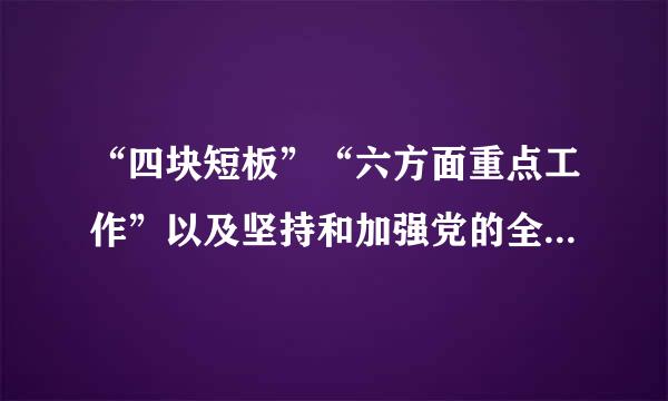 “四块短板”“六方面重点工作”以及坚持和加强党的全面领导三方面内容都是什么